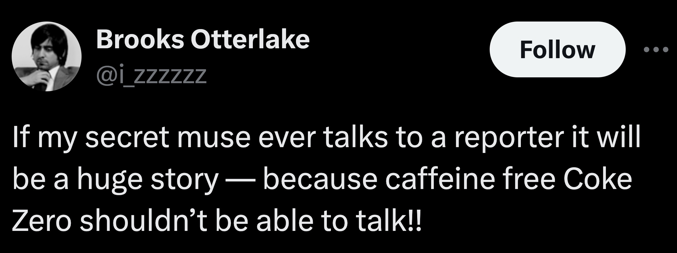 monochrome - Brooks Otterlake If my secret muse ever talks to a reporter it will be a huge story because caffeine free Coke Zero shouldn't be able to talk!!